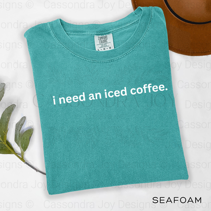 I Need An Iced Coffee Comfort Colors Shirt
