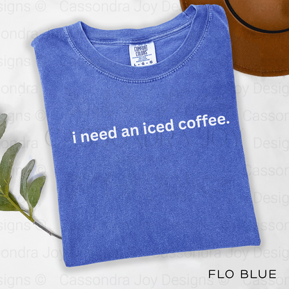 I Need An Iced Coffee Comfort Colors Shirt