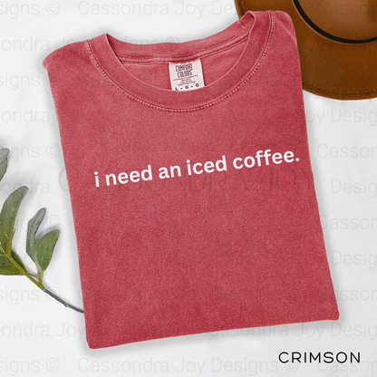 I Need An Iced Coffee Comfort Colors Shirt