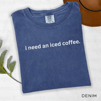 I Need An Iced Coffee Comfort Colors Shirt