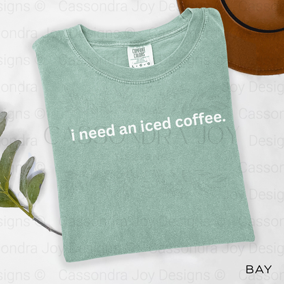 I Need An Iced Coffee Comfort Colors Shirt