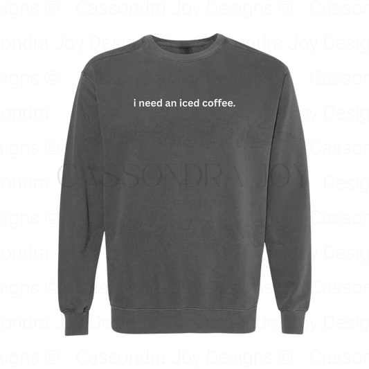 I Need An Iced Coffee Comfort Colors Sweatshirt
