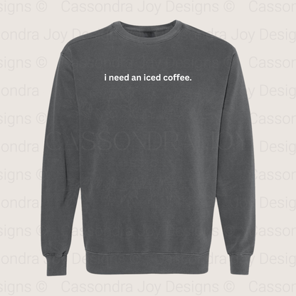I Need An Iced Coffee Comfort Colors Sweatshirt